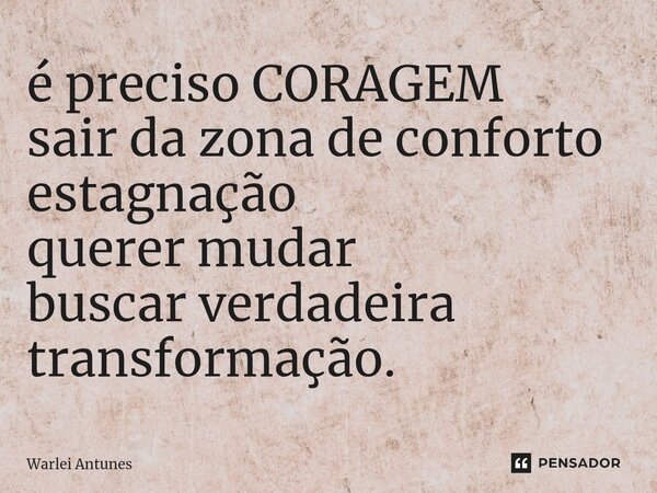 ⁠é preciso CORAGEM sair da zona de conforto estagnação querer mudar buscar verdadeira transformação.... Frase de Warlei Antunes.