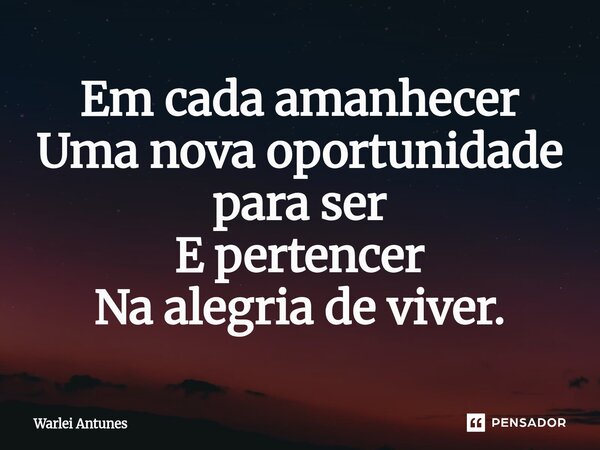 ⁠Em cada amanhecer Uma nova oportunidade para ser E pertencer Na alegria de viver.... Frase de Warlei Antunes.