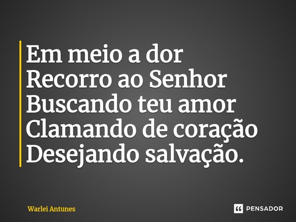 ⁠Em meio a dor Recorro ao Senhor Buscando teu amor Clamando de coração Desejando salvação.... Frase de Warlei Antunes.