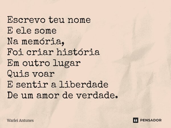⁠Escrevo teu nome E ele some Na memória, Foi criar história Em outro lugar Quis voar E sentir a liberdade De um amor de verdade.... Frase de Warlei Antunes.