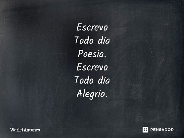 ⁠Escrevo Todo dia Poesia. Escrevo Todo dia Alegria.... Frase de Warlei Antunes.