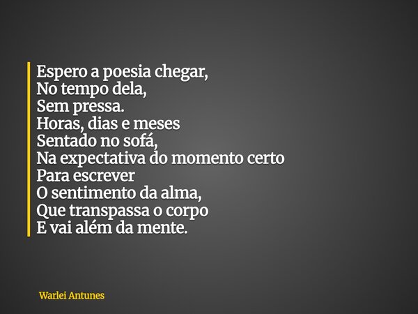 Espero a poesia chegar, No tempo dela, Sem pressa. Horas, dias e meses Sentado no sofá, Na expectativa do momento certo Para escrever O sentimento da alma, Que ... Frase de Warlei Antunes.