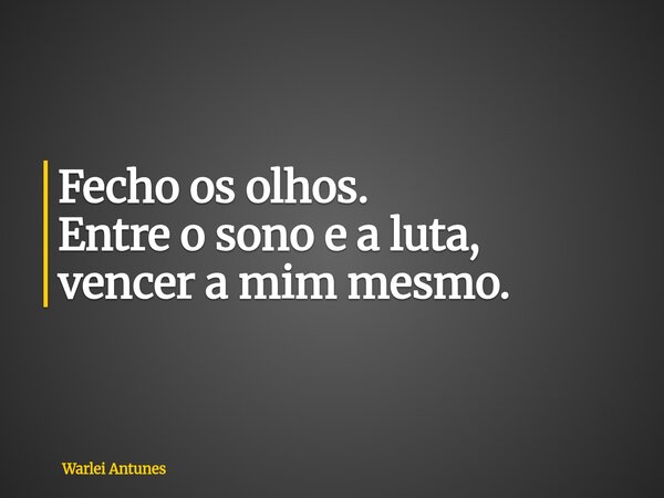 Fecho os olhos. Entre o sono e a luta, vencer a mim mesmo.... Frase de Warlei Antunes.