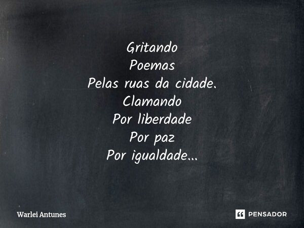 ⁠Gritando Poemas Pelas ruas da cidade. Clamando Por liberdade Por paz Por igualdade...... Frase de Warlei Antunes.