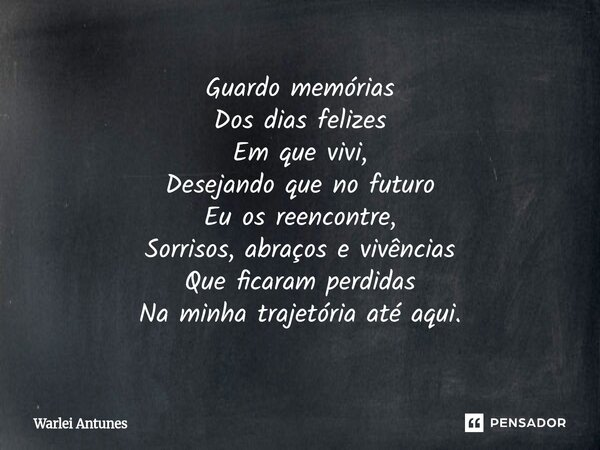 ⁠Guardo memórias Dos dias felizes Em que vivi, Desejando que no futuro Eu os reencontre, Sorrisos, abraços e vivências Que ficaram perdidas Na minha trajetória ... Frase de Warlei Antunes.