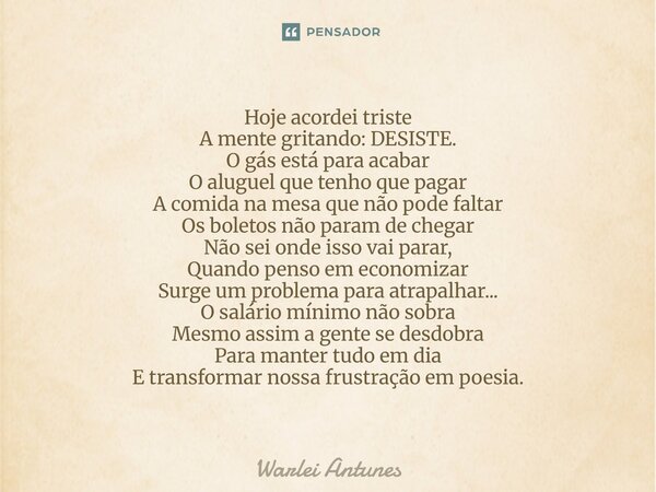 Hoje acordei triste A mente gritando: DESISTE. O gás está para acabar O aluguel que tenho que pagar A comida na mesa que não pode faltar Os boletos não param d... Frase de Warlei Antunes.