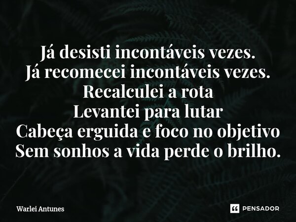 ⁠Já desisti incontáveis vezes. Já recomecei incontáveis vezes. Recalculei a rota Levantei para lutar Cabeça erguida e foco no objetivo Sem sonhos a vida perde o... Frase de Warlei Antunes.