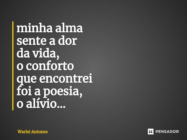 ⁠minha alma sente a dor da vida, o conforto que encontrei foi a poesia, o alívio...... Frase de Warlei Antunes.