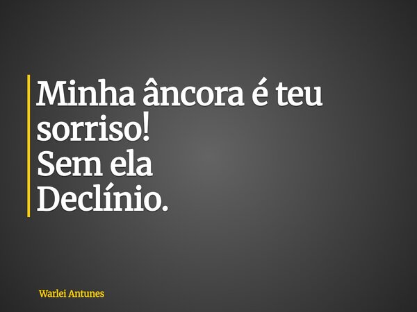 Minha âncora é teu sorriso! Sem ela Declínio.... Frase de Warlei Antunes.