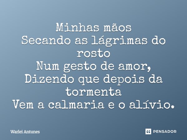 ⁠Minhas mãos Secando as lágrimas do rosto Num gesto de amor, Dizendo que depois da tormenta Vem a calmaria e o alívio.... Frase de Warlei Antunes.