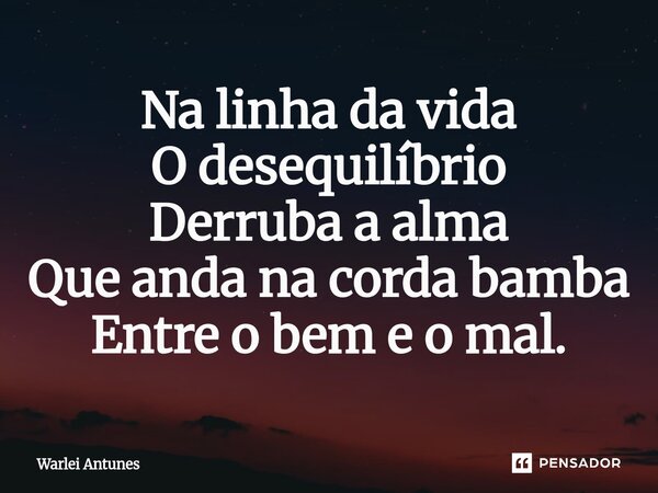 ⁠Na linha da vida O desequilíbrio Derruba a alma Que anda na corda bamba Entre o bem e o mal.... Frase de Warlei Antunes.