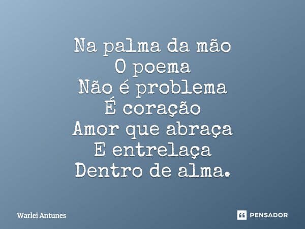 ⁠Na palma da mão O poema Não é problema É coração Amor que abraça E entrelaça Dentro de alma.... Frase de Warlei Antunes.