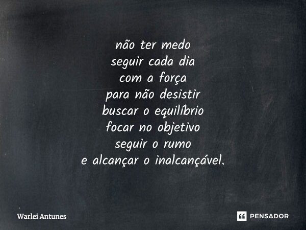 ⁠não ter medo seguir cada dia com a força para não desistir buscar o equilíbrio focar no objetivo seguir o rumo e alcançar o inalcançável.... Frase de Warlei Antunes.