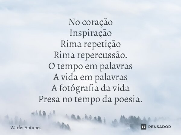 ⁠No coração Inspiração Rima repetição Rima repercussão. O tempo em palavras A vida em palavras A fotógrafia da vida Presa no tempo da poesia.... Frase de Warlei Antunes.