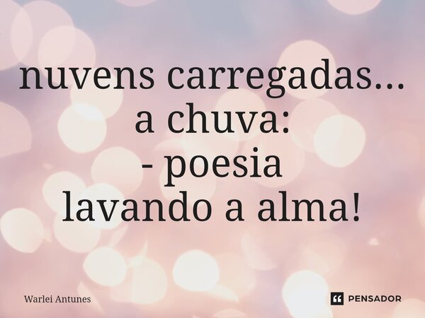 ⁠nuvens carregadas... a chuva: - poesia lavando a alma!... Frase de Warlei Antunes.