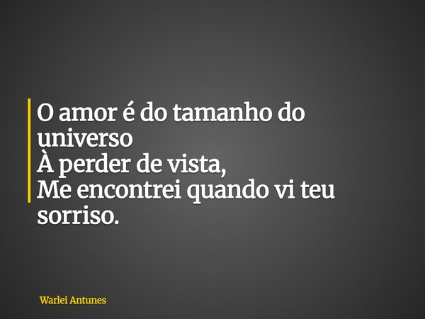 O amor é do tamanho do universo À perder de vista, Me encontrei quando vi teu sorriso.... Frase de Warlei Antunes.
