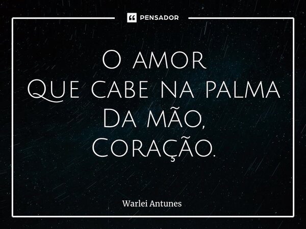 ⁠O amor Que cabe na palma Da mão, Coração.... Frase de Warlei Antunes.