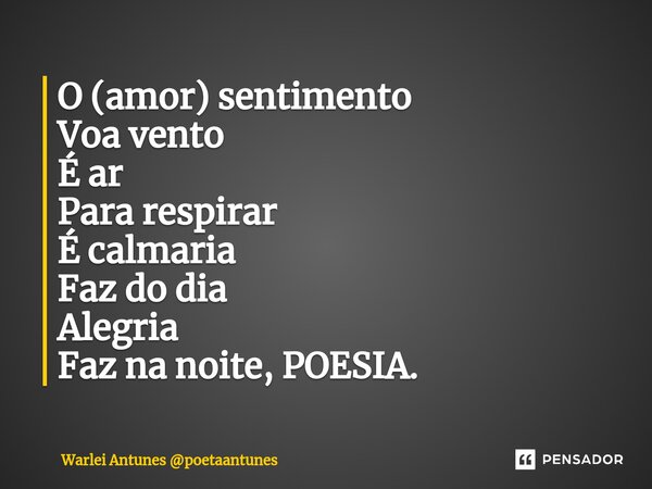 ⁠O (amor) sentimento Voa vento É ar Para respirar É calmaria Faz do dia Alegria Faz na noite, POESIA.... Frase de Warlei Antunes poetaantunes.