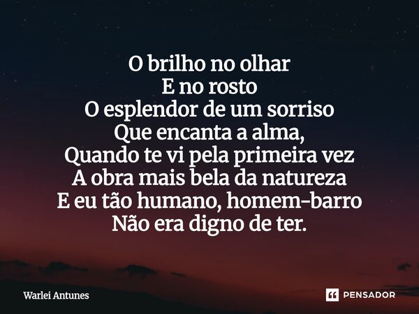 ⁠O brilho no olhar E no rosto O esplendor de um sorriso Que encanta a alma, Quando te vi pela primeira vez A obra mais bela da natureza E eu tão humano, homem-b... Frase de Warlei Antunes.