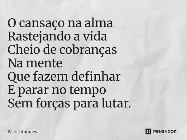 ⁠O cansaço na alma Rastejando a vida Cheio de cobranças Na mente Que fazem definhar E parar no tempo Sem forças para lutar.... Frase de Warlei Antunes.