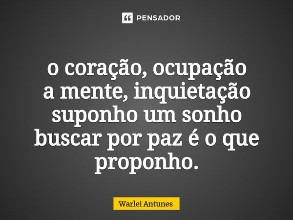 ⁠o coração, ocupação a mente, inquietação suponho um sonho buscar por paz é o que proponho.... Frase de Warlei Antunes.