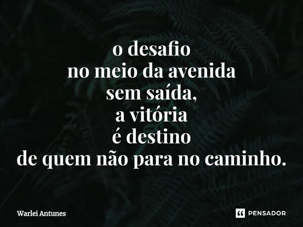 ⁠o desafio no meio da avenida sem saída, a vitória é destino de quem não para no caminho.... Frase de Warlei Antunes.