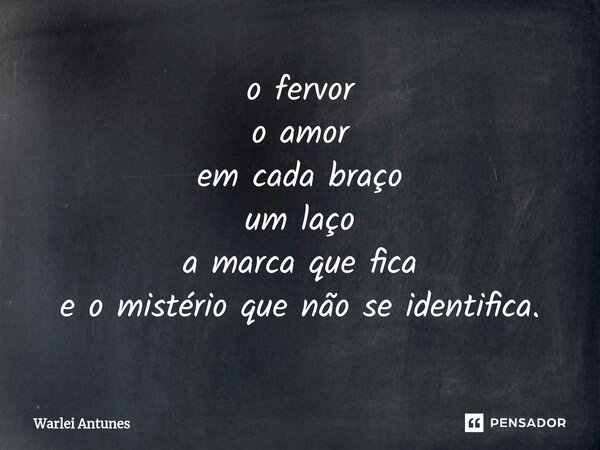 ⁠o fervor o amor em cada braço um laço a marca que fica e o mistério que não se identifica.... Frase de Warlei Antunes.
