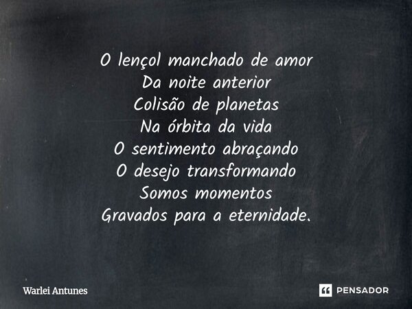 ⁠O lençol manchado de amor Da noite anterior Colisão de planetas Na órbita da vida O sentimento abraçando O desejo transformando Somos momentos Gravados para a ... Frase de Warlei Antunes.