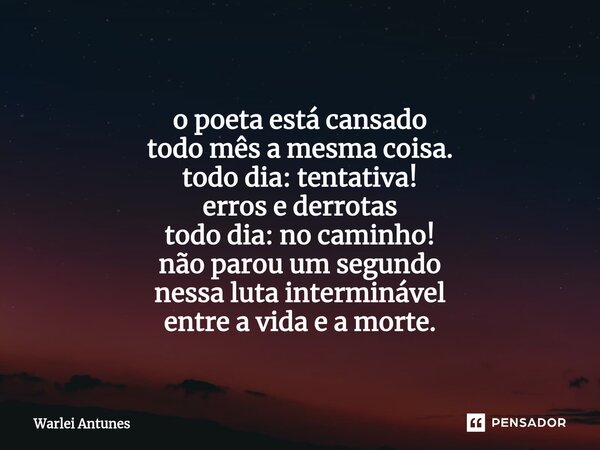 ⁠ o poeta está cansado todo mês a mesma coisa. todo dia: tentativa! erros e derrotas todo dia: no caminho! não parou um segundo nessa luta interminável entre a ... Frase de Warlei Antunes.