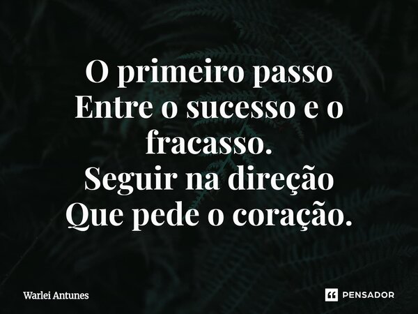 ⁠O primeiro passo Entre o sucesso e o fracasso. Seguir na direção Que pede o coração.... Frase de Warlei Antunes.