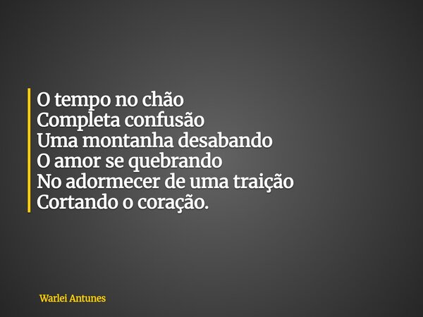 O tempo no chão Completa confusão Uma montanha desabando O amor se quebrando No adormecer de uma traição Cortando o coração.... Frase de Warlei Antunes.