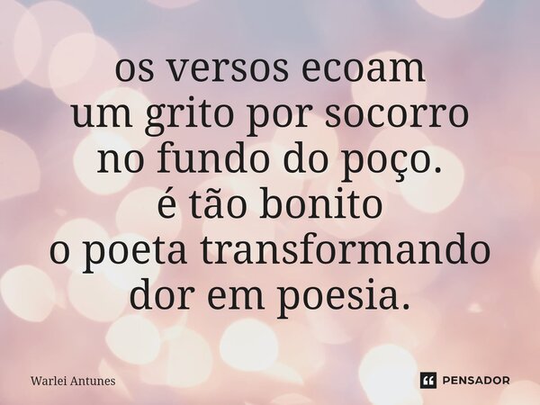 ⁠os versos ecoam um grito por socorro no fundo do poço. é tão bonito o poeta transformando dor em poesia.... Frase de Warlei Antunes.