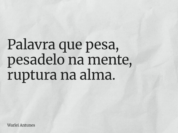 Palavra que pesa, pesadelo na mente, ruptura na alma.... Frase de Warlei Antunes.
