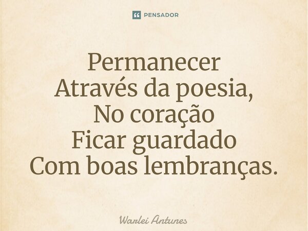 ⁠Permanecer Através da poesia, No coração Ficar guardado Com boas lembranças.... Frase de Warlei Antunes.