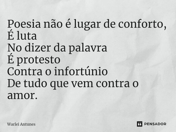⁠Poesia não é lugar de conforto, É luta No dizer da palavra É protesto Contra o infortúnio De tudo que vem contra o amor.... Frase de Warlei Antunes.