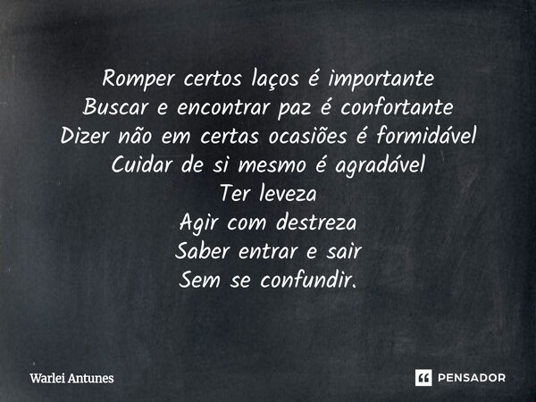 Romper certos laços é importante Buscar e encontrar paz é confortante Dizer não em certas ocasiões é formidável Cuidar de si mesmo é agradável Ter leveza Agir ... Frase de Warlei Antunes.