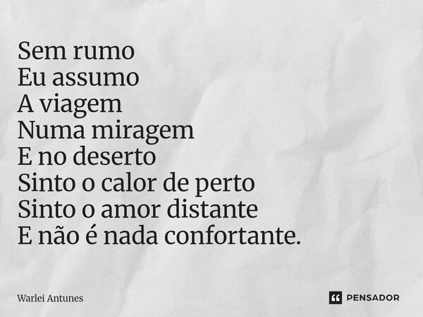 ⁠Sem rumo Eu assumo A viagem Numa miragem E no deserto Sinto o calor de perto Sinto o amor distante E não é nada confortante.... Frase de Warlei Antunes.