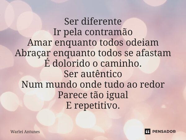 ⁠Ser diferente Ir pela contramão Amar enquanto todos odeiam Abraçar enquanto todos se afastam É dolorido o caminho. Ser autêntico Num mundo onde tudo ao redor P... Frase de Warlei Antunes.