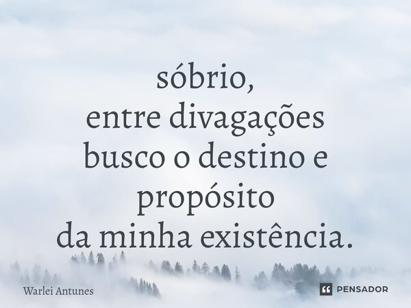 ⁠sóbrio, entre divagações busco o destino e propósito da minha existência.... Frase de Warlei Antunes.