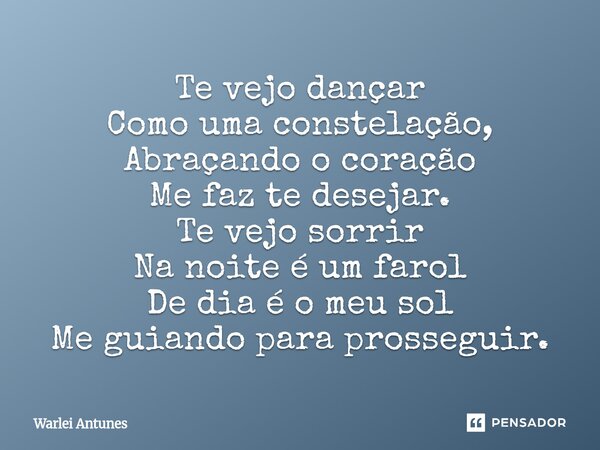 ⁠Te vejo dançar Como uma constelação, Abraçando o coração Me faz te desejar. Te vejo sorrir Na noite é um farol De dia é o meu sol Me guiando para prosseguir.... Frase de Warlei Antunes.