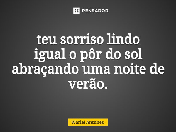 ⁠teu sorriso lindo igual o pôr do sol abraçando uma noite de verão.... Frase de Warlei Antunes.