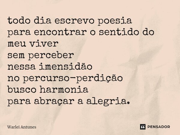 ⁠todo dia escrevo poesia para encontrar o sentido do meu viver sem perceber nessa imensidão no percurso-perdição busco harmonia para abraçar a alegria.... Frase de Warlei Antunes.