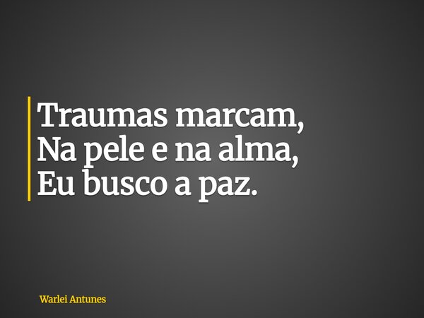 Traumas marcam, Na pele e na alma, Eu busco a paz.... Frase de Warlei Antunes.