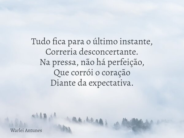 Tudo fica para o último instante, Correria desconcertante. Na pressa, não há perfeição, Que corrói o coração Diante da expectativa.... Frase de Warlei Antunes.