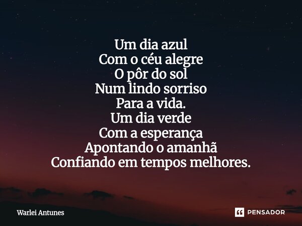 ⁠Um dia azul Com o céu alegre O pôr do sol Num lindo sorriso Para a vida. Um dia verde Com a esperança Apontando o amanhã Confiando em tempos melhores.... Frase de Warlei Antunes.