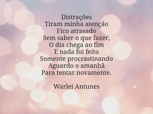 Distrações Tiram minha atenção Fico atrasado Sem saber o que fazer, O dia chega ao fim E nada foi feito Somente procrastinando Aguardo o amanhã Para tentar nova... Frase de warleiantunes.