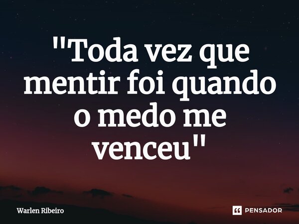 ⁠"Toda vez que mentir foi quando o medo me venceu"... Frase de Warlen Ribeiro.