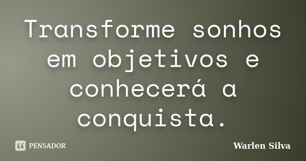 Transforme sonhos em objetivos e conhecerá a conquista.... Frase de Warlen Silva.