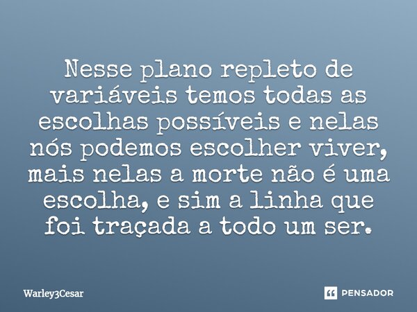 ⁠Nesse plano repleto de variáveis temos todas as escolhas possíveis e nelas nós podemos escolher viver, mais nelas a morte não é uma escolha, e sim a linha que ... Frase de Warley3Cesar.