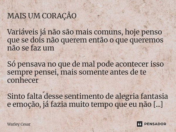 MAIS UM CORAÇÃO Variáveis já não são mais comuns, hoje penso que se dois não querem então o que queremos não se faz um Só pensava no que de mal pode acontecer i... Frase de Warley_Cesar.